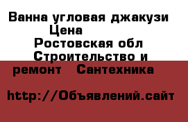 Ванна угловая джакузи › Цена ­ 20 000 - Ростовская обл. Строительство и ремонт » Сантехника   